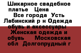 Шикарное свадебное платье › Цена ­ 7 000 - Все города, Усть-Лабинский р-н Одежда, обувь и аксессуары » Женская одежда и обувь   . Московская обл.,Долгопрудный г.